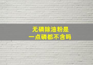 无磷除油粉是一点磷都不含吗