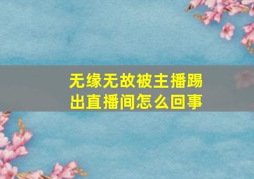 无缘无故被主播踢出直播间怎么回事