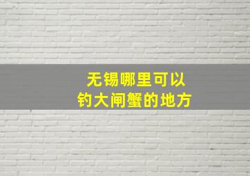 无锡哪里可以钓大闸蟹的地方