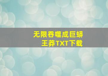 无限吞噬成巨蟒王莽TXT下载