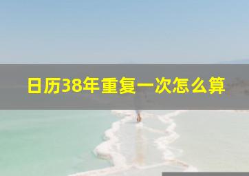 日历38年重复一次怎么算