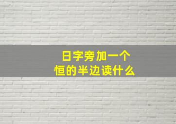 日字旁加一个恒的半边读什么