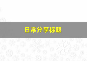 日常分享标题