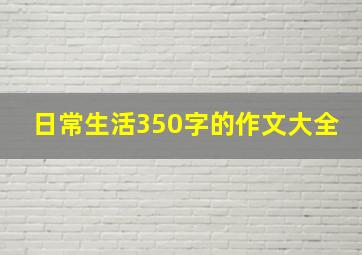 日常生活350字的作文大全