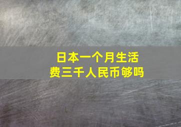 日本一个月生活费三千人民币够吗