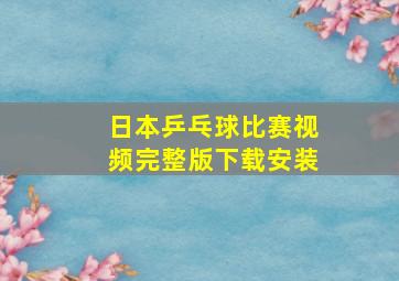 日本乒乓球比赛视频完整版下载安装