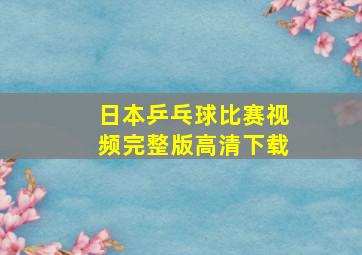 日本乒乓球比赛视频完整版高清下载