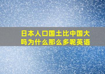 日本人口国土比中国大吗为什么那么多呢英语