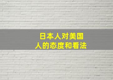 日本人对美国人的态度和看法