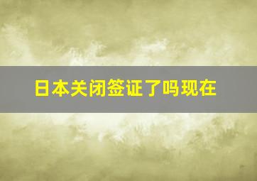 日本关闭签证了吗现在