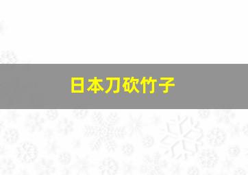 日本刀砍竹子