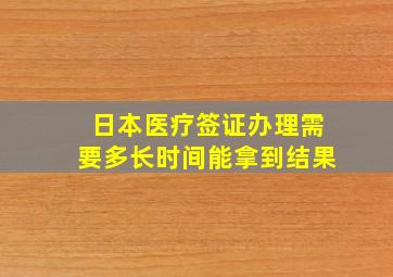 日本医疗签证办理需要多长时间能拿到结果