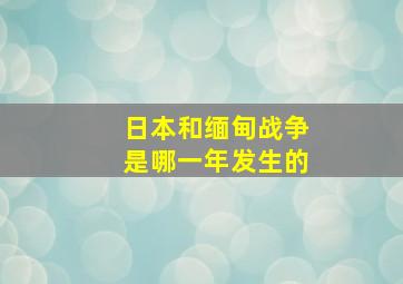 日本和缅甸战争是哪一年发生的