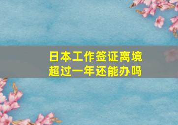 日本工作签证离境超过一年还能办吗