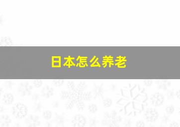 日本怎么养老