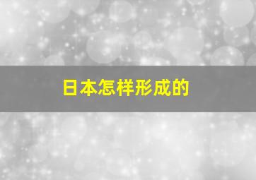 日本怎样形成的