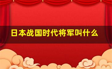 日本战国时代将军叫什么