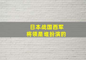 日本战国西军将领是谁扮演的