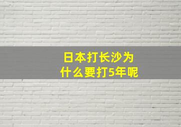 日本打长沙为什么要打5年呢