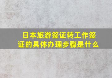 日本旅游签证转工作签证的具体办理步骤是什么