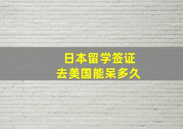 日本留学签证去美国能呆多久