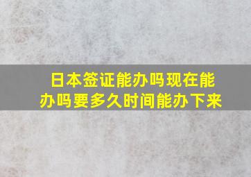 日本签证能办吗现在能办吗要多久时间能办下来