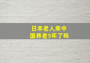 日本老人来中国养老5年了吗