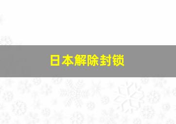 日本解除封锁