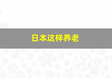 日本这样养老