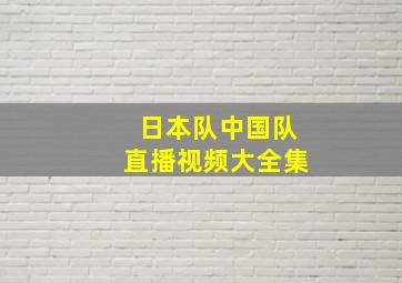 日本队中国队直播视频大全集