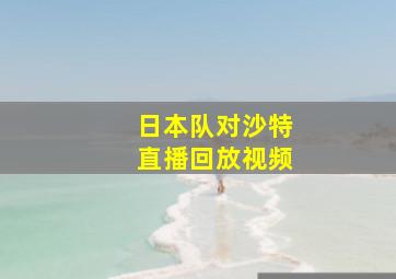 日本队对沙特直播回放视频