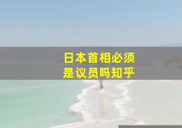 日本首相必须是议员吗知乎