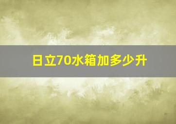 日立70水箱加多少升