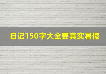 日记150字大全要真实暑假