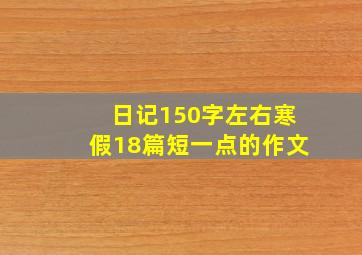 日记150字左右寒假18篇短一点的作文