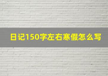 日记150字左右寒假怎么写