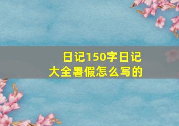 日记150字日记大全暑假怎么写的