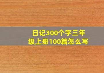 日记300个字三年级上册100篇怎么写