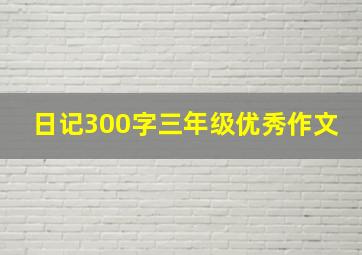 日记300字三年级优秀作文