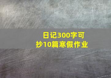 日记300字可抄10篇寒假作业