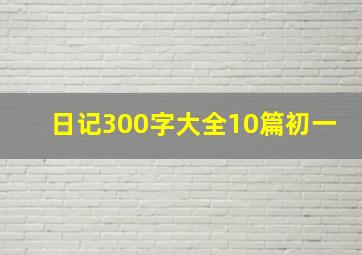 日记300字大全10篇初一