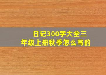 日记300字大全三年级上册秋季怎么写的