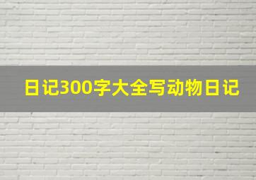 日记300字大全写动物日记