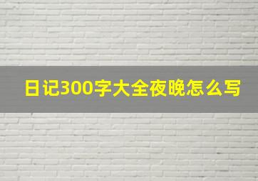 日记300字大全夜晚怎么写