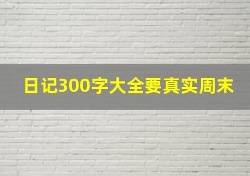 日记300字大全要真实周末