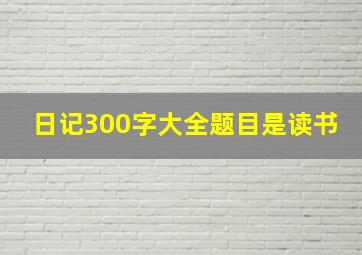 日记300字大全题目是读书