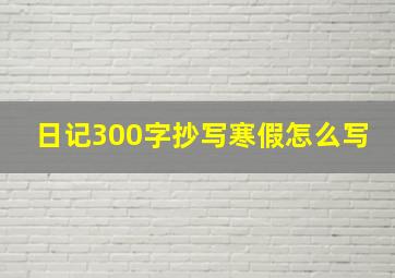 日记300字抄写寒假怎么写