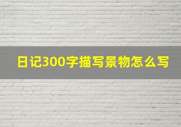 日记300字描写景物怎么写