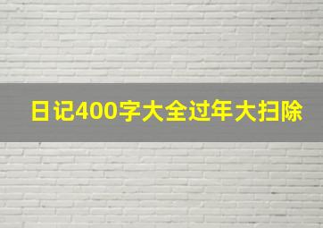 日记400字大全过年大扫除