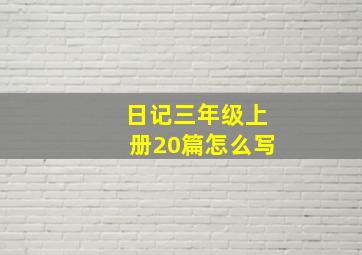 日记三年级上册20篇怎么写